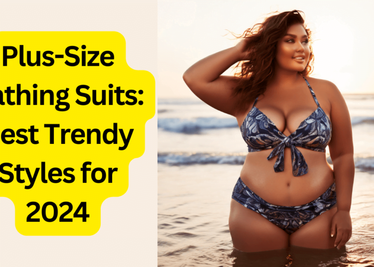 Plus-Size Bathing Suits: Best Trendy Styles for 2024