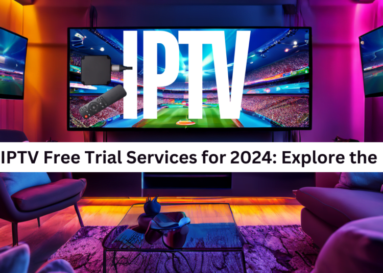 Top IPTV Free Trial Services for 2024: Explore the Best